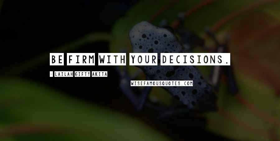 Lailah Gifty Akita Quotes: Be firm with your decisions.