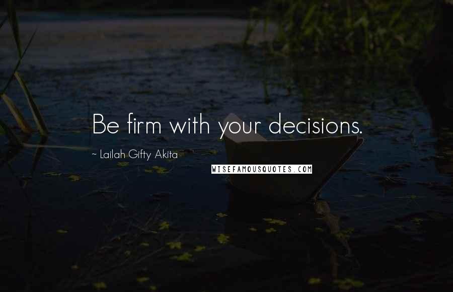 Lailah Gifty Akita Quotes: Be firm with your decisions.