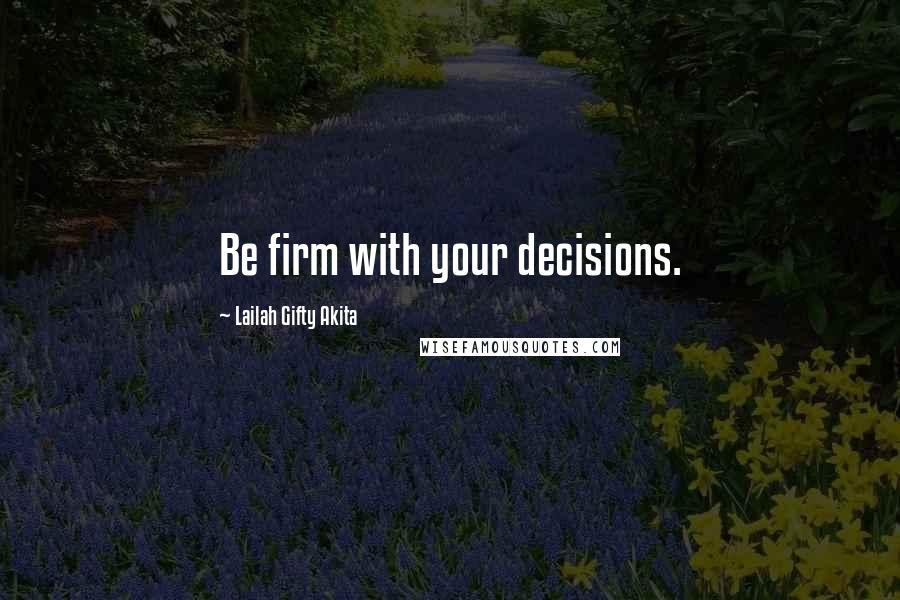 Lailah Gifty Akita Quotes: Be firm with your decisions.