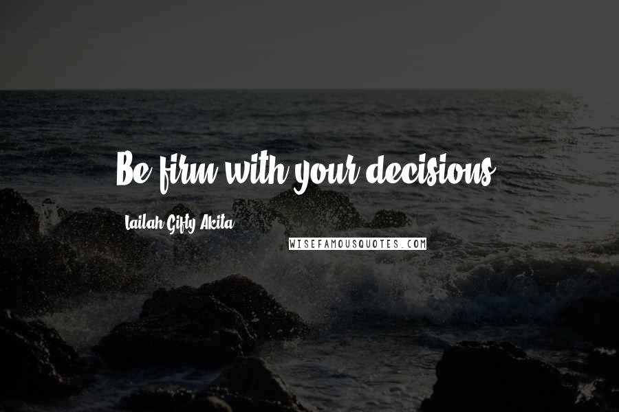 Lailah Gifty Akita Quotes: Be firm with your decisions.