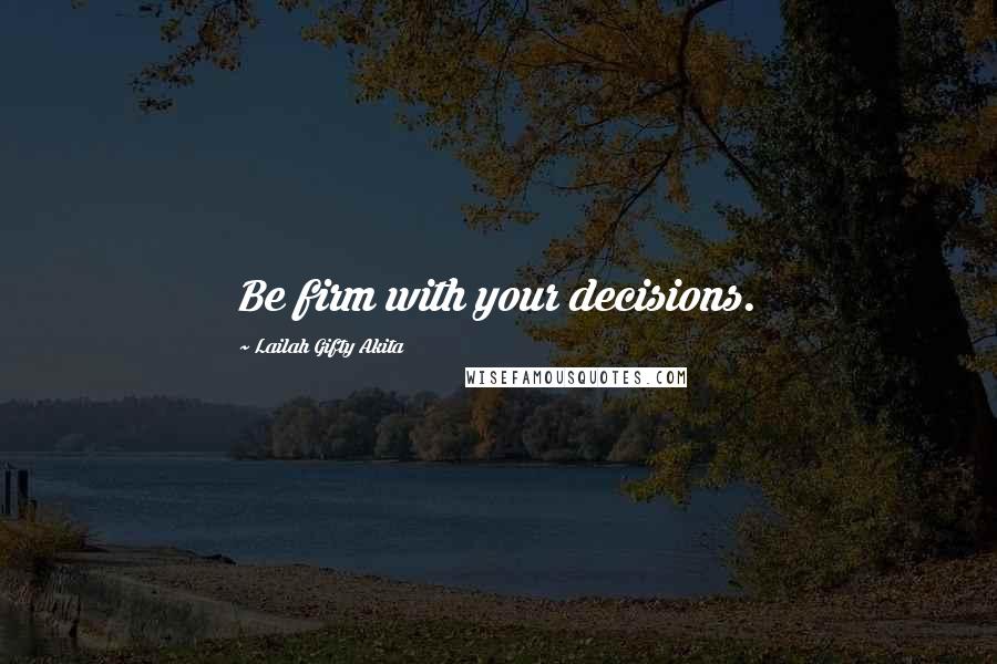 Lailah Gifty Akita Quotes: Be firm with your decisions.