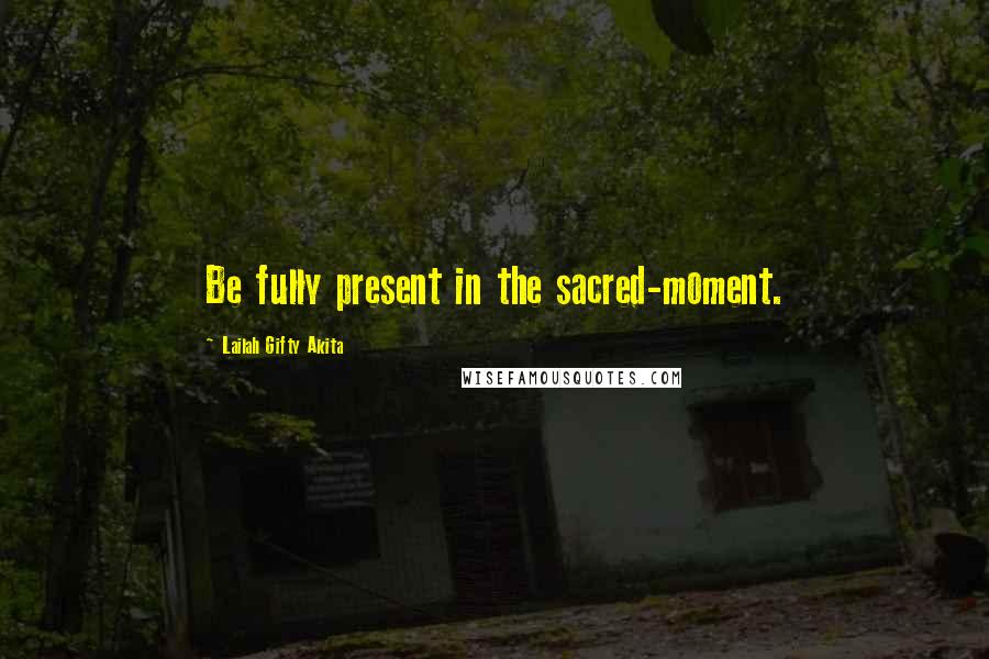 Lailah Gifty Akita Quotes: Be fully present in the sacred-moment.