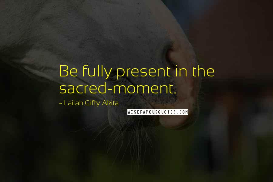 Lailah Gifty Akita Quotes: Be fully present in the sacred-moment.