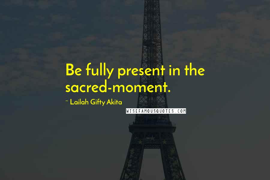 Lailah Gifty Akita Quotes: Be fully present in the sacred-moment.