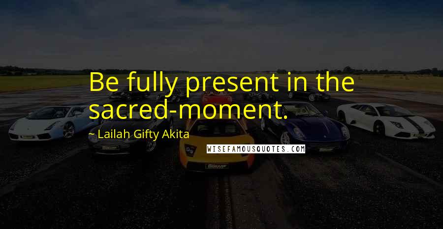 Lailah Gifty Akita Quotes: Be fully present in the sacred-moment.