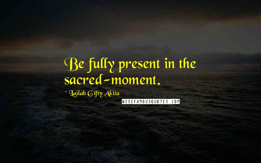 Lailah Gifty Akita Quotes: Be fully present in the sacred-moment.