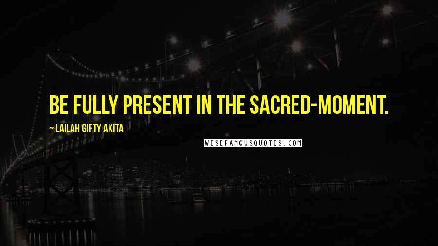 Lailah Gifty Akita Quotes: Be fully present in the sacred-moment.