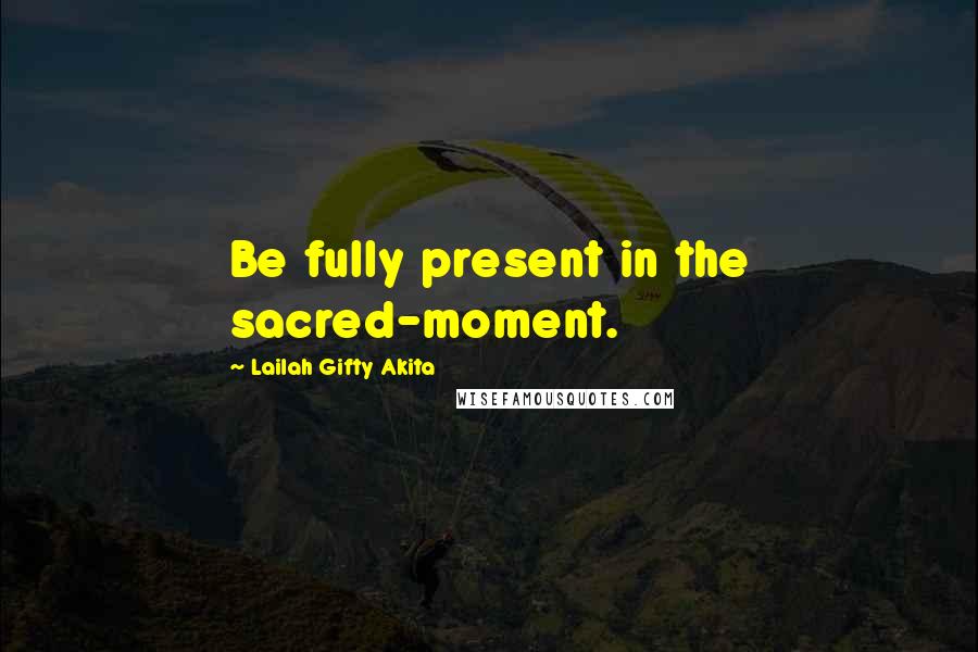 Lailah Gifty Akita Quotes: Be fully present in the sacred-moment.