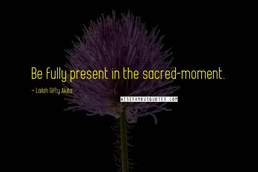 Lailah Gifty Akita Quotes: Be fully present in the sacred-moment.