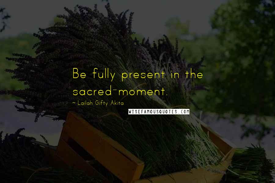 Lailah Gifty Akita Quotes: Be fully present in the sacred-moment.