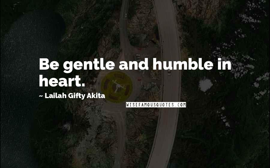 Lailah Gifty Akita Quotes: Be gentle and humble in heart.