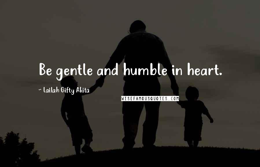 Lailah Gifty Akita Quotes: Be gentle and humble in heart.