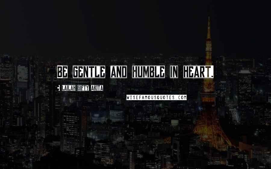 Lailah Gifty Akita Quotes: Be gentle and humble in heart.