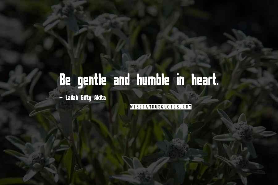Lailah Gifty Akita Quotes: Be gentle and humble in heart.