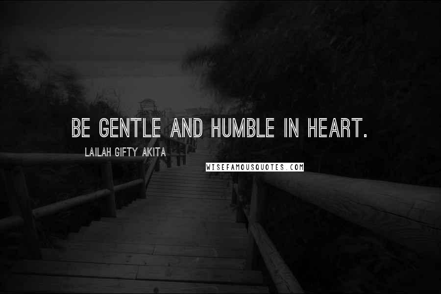 Lailah Gifty Akita Quotes: Be gentle and humble in heart.