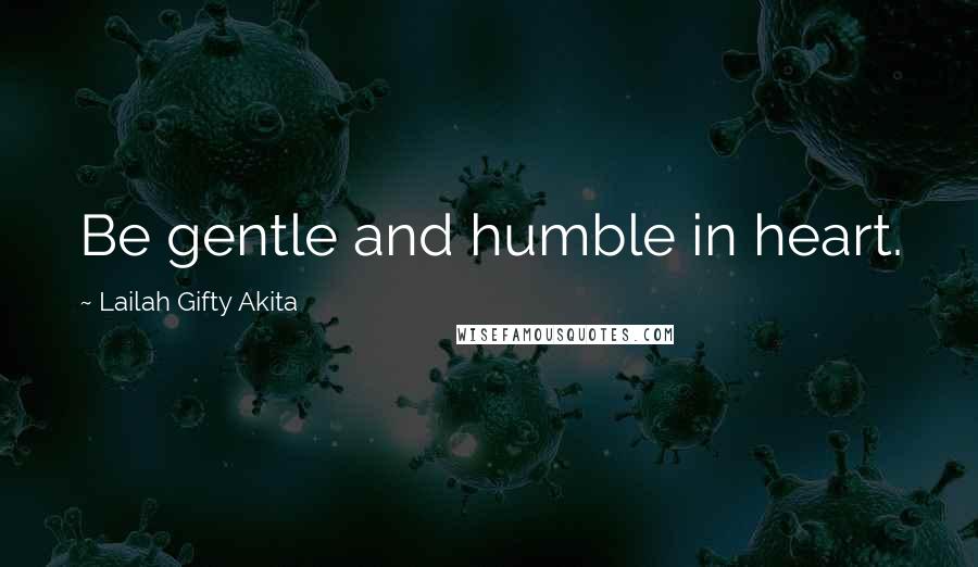 Lailah Gifty Akita Quotes: Be gentle and humble in heart.