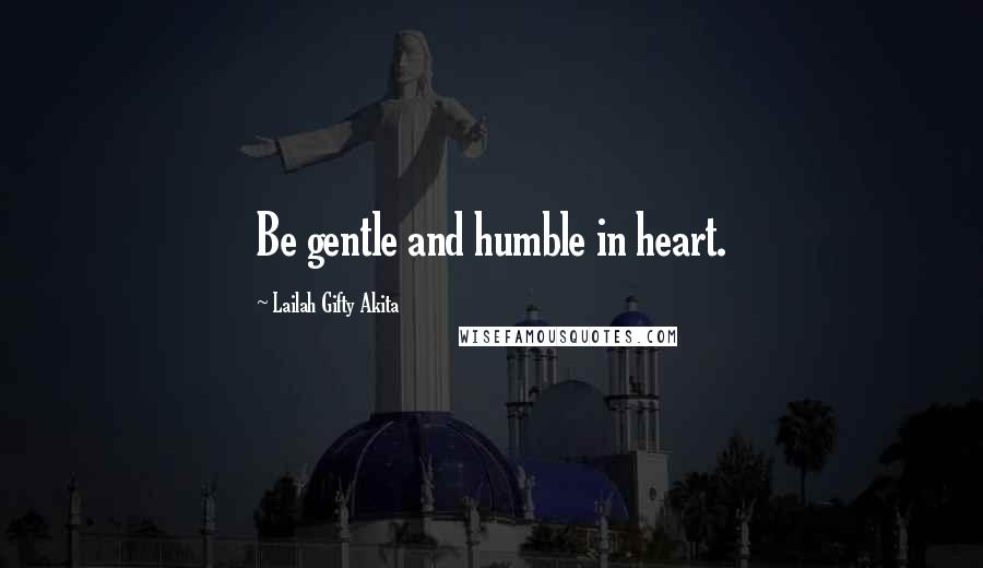 Lailah Gifty Akita Quotes: Be gentle and humble in heart.