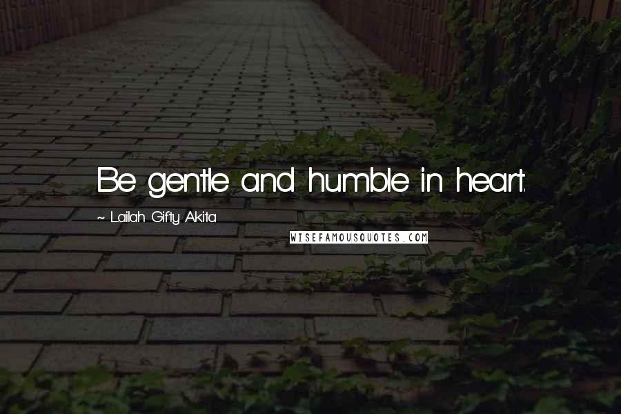Lailah Gifty Akita Quotes: Be gentle and humble in heart.