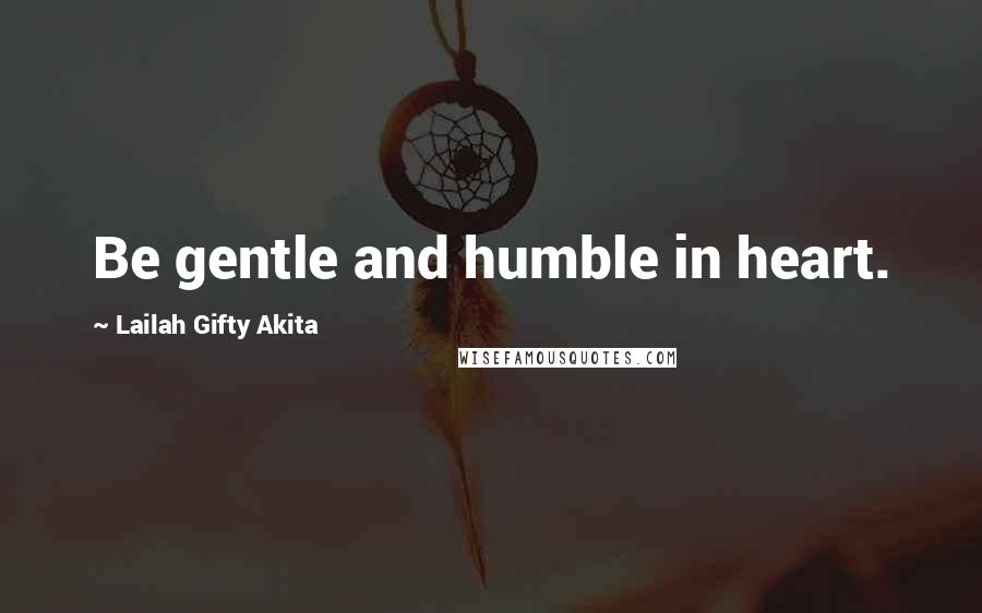 Lailah Gifty Akita Quotes: Be gentle and humble in heart.
