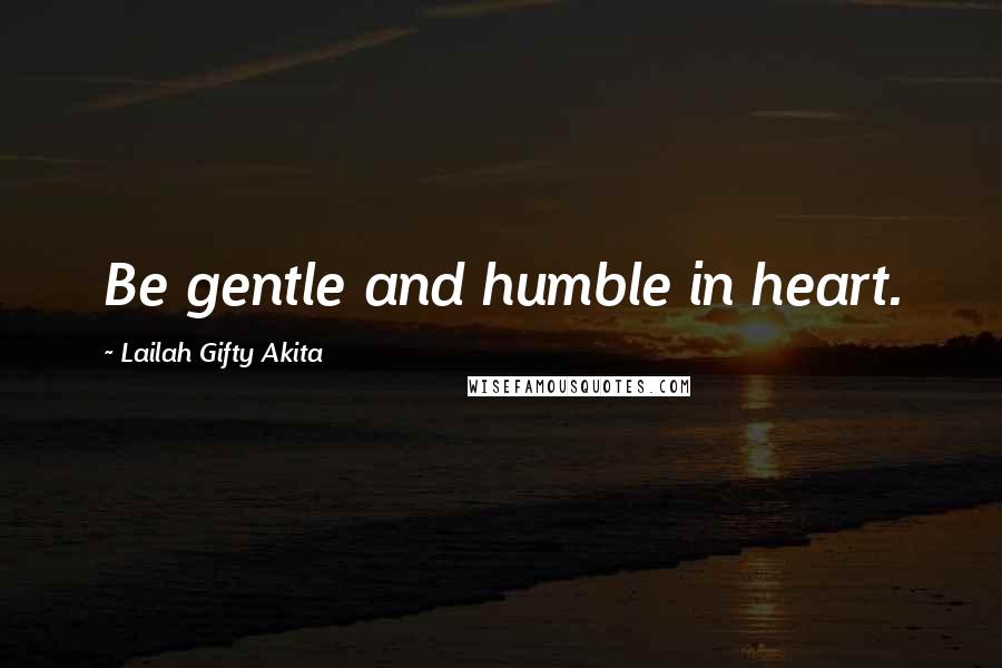 Lailah Gifty Akita Quotes: Be gentle and humble in heart.