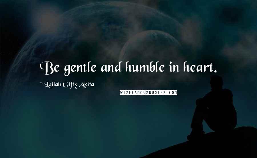 Lailah Gifty Akita Quotes: Be gentle and humble in heart.