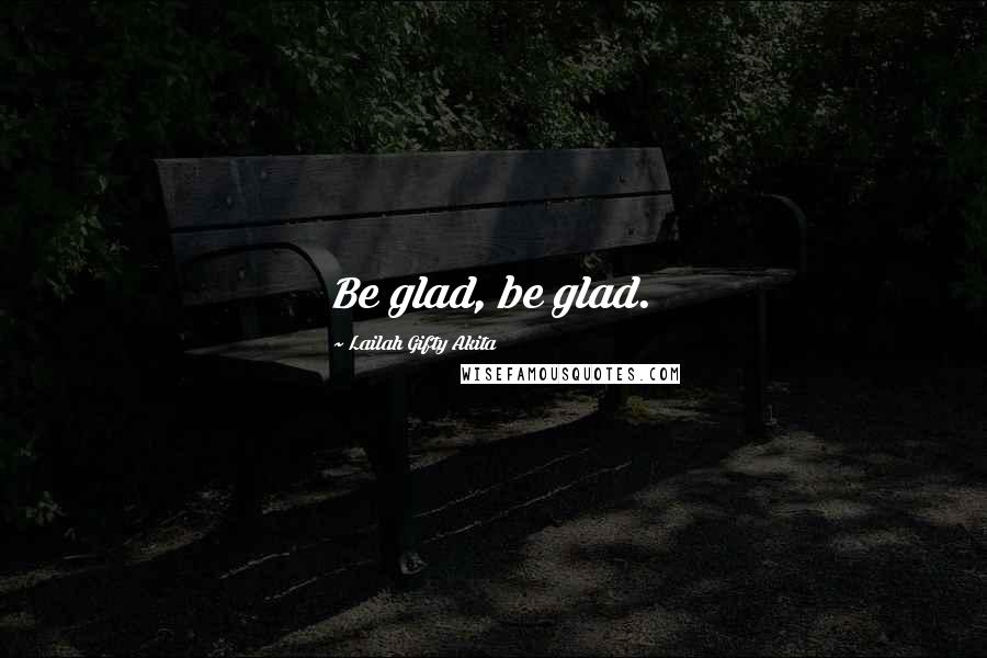 Lailah Gifty Akita Quotes: Be glad, be glad.