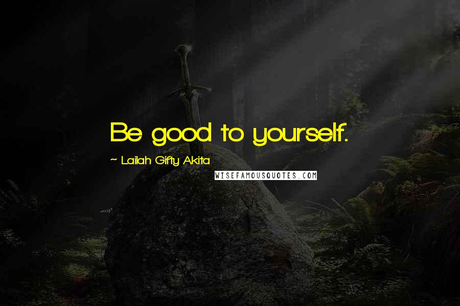 Lailah Gifty Akita Quotes: Be good to yourself.