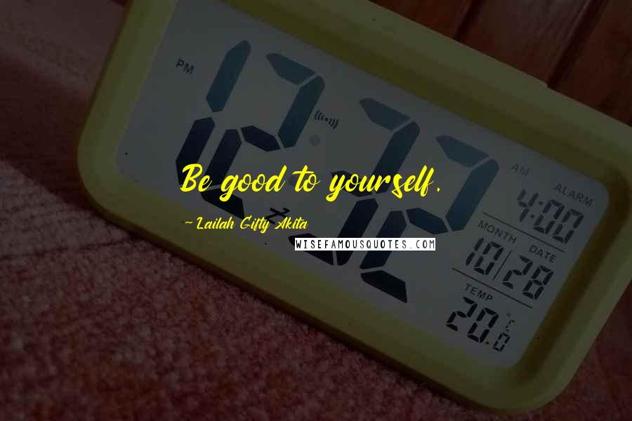Lailah Gifty Akita Quotes: Be good to yourself.