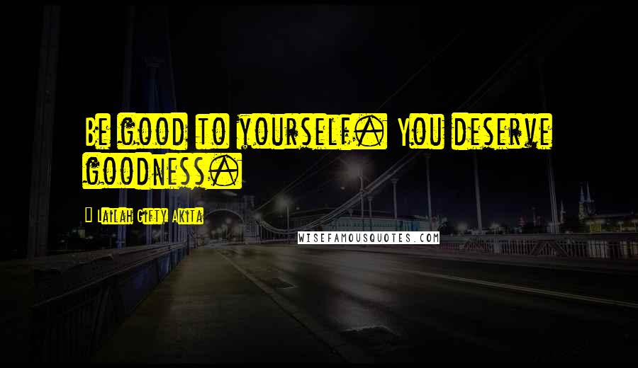 Lailah Gifty Akita Quotes: Be good to yourself. You deserve goodness.