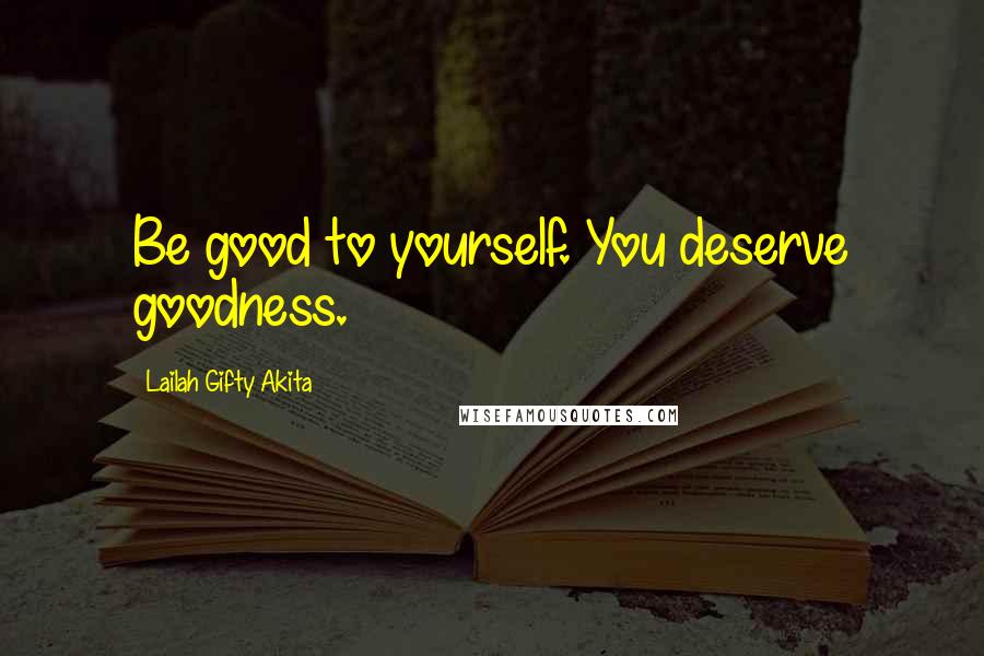 Lailah Gifty Akita Quotes: Be good to yourself. You deserve goodness.