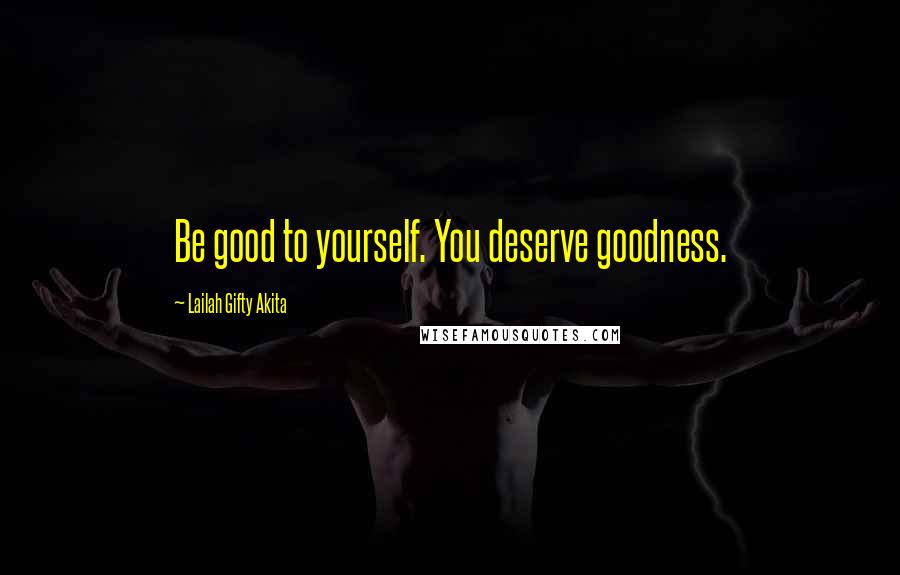 Lailah Gifty Akita Quotes: Be good to yourself. You deserve goodness.