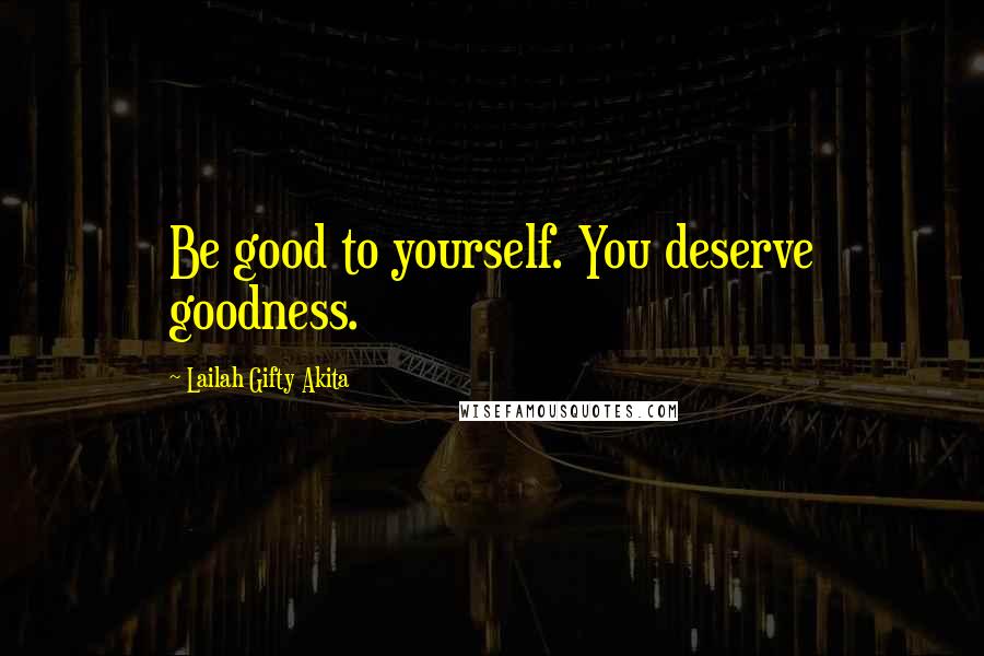 Lailah Gifty Akita Quotes: Be good to yourself. You deserve goodness.