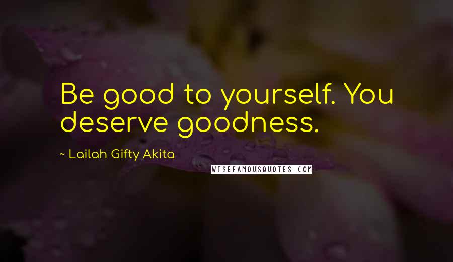 Lailah Gifty Akita Quotes: Be good to yourself. You deserve goodness.
