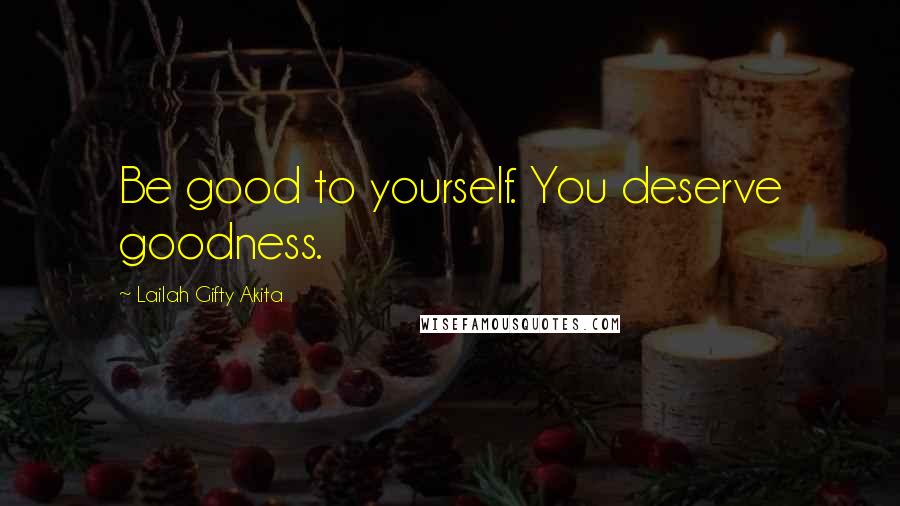 Lailah Gifty Akita Quotes: Be good to yourself. You deserve goodness.