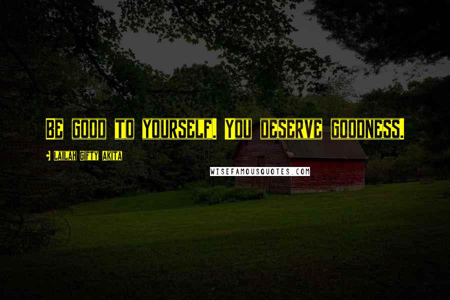 Lailah Gifty Akita Quotes: Be good to yourself. You deserve goodness.