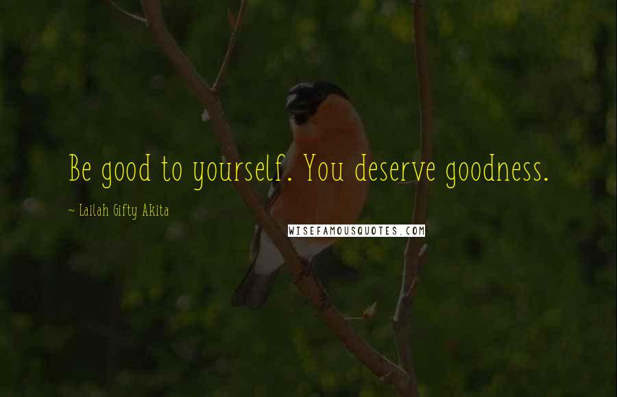 Lailah Gifty Akita Quotes: Be good to yourself. You deserve goodness.