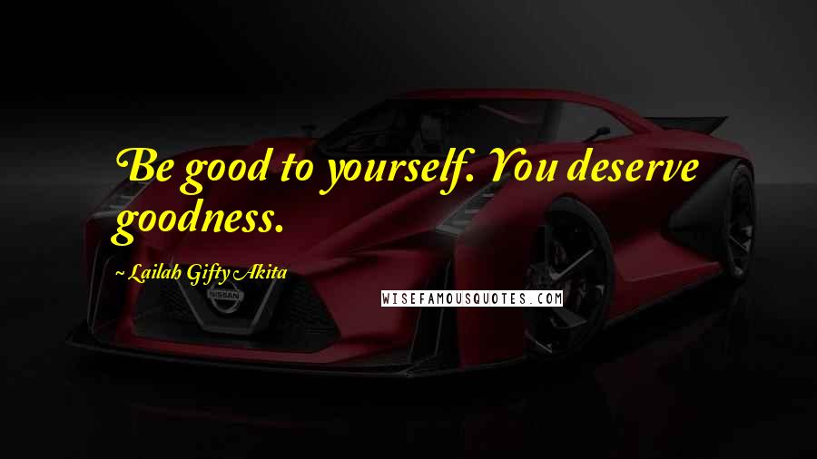 Lailah Gifty Akita Quotes: Be good to yourself. You deserve goodness.