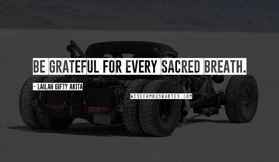 Lailah Gifty Akita Quotes: Be grateful for every sacred breath.