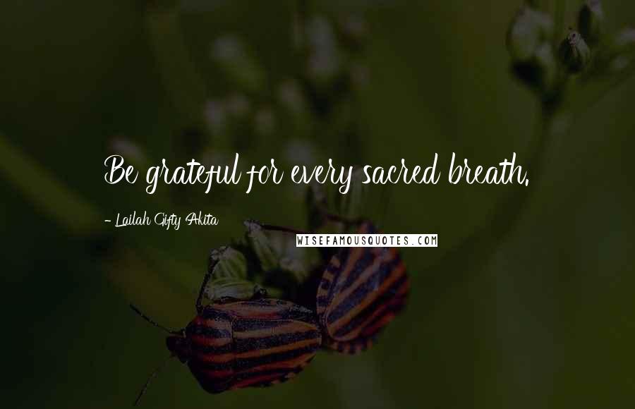 Lailah Gifty Akita Quotes: Be grateful for every sacred breath.