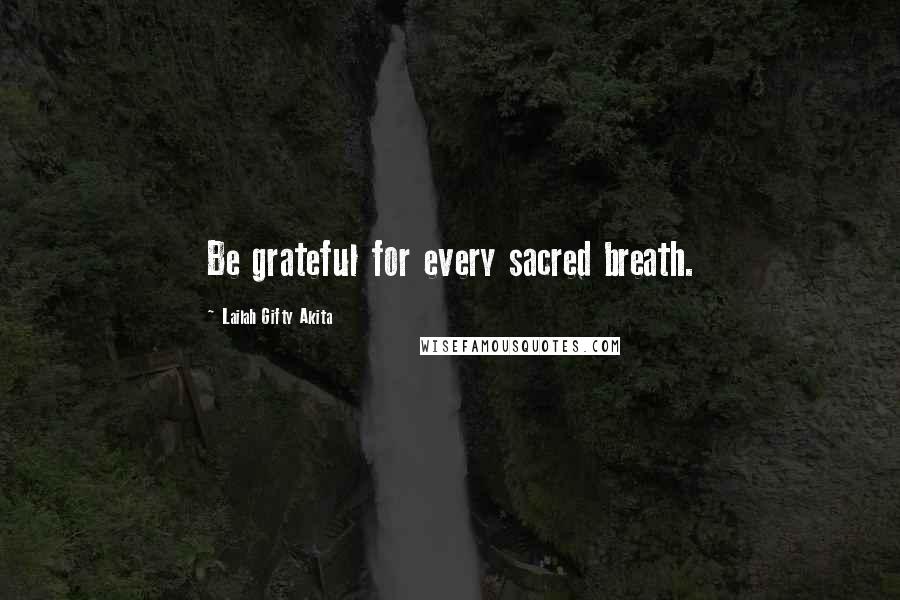 Lailah Gifty Akita Quotes: Be grateful for every sacred breath.