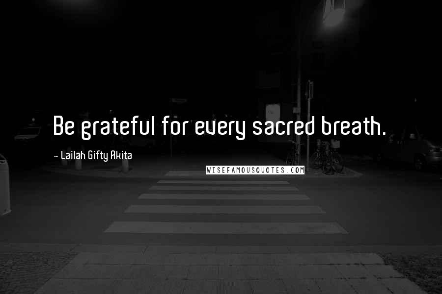 Lailah Gifty Akita Quotes: Be grateful for every sacred breath.