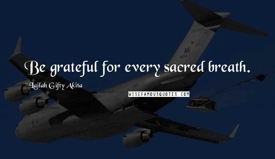 Lailah Gifty Akita Quotes: Be grateful for every sacred breath.