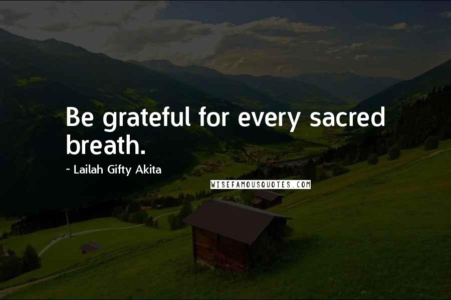 Lailah Gifty Akita Quotes: Be grateful for every sacred breath.