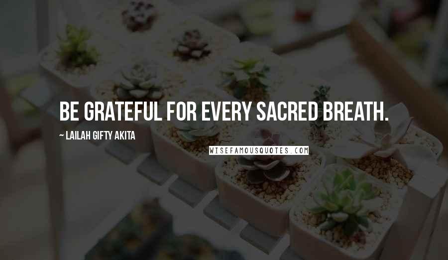 Lailah Gifty Akita Quotes: Be grateful for every sacred breath.