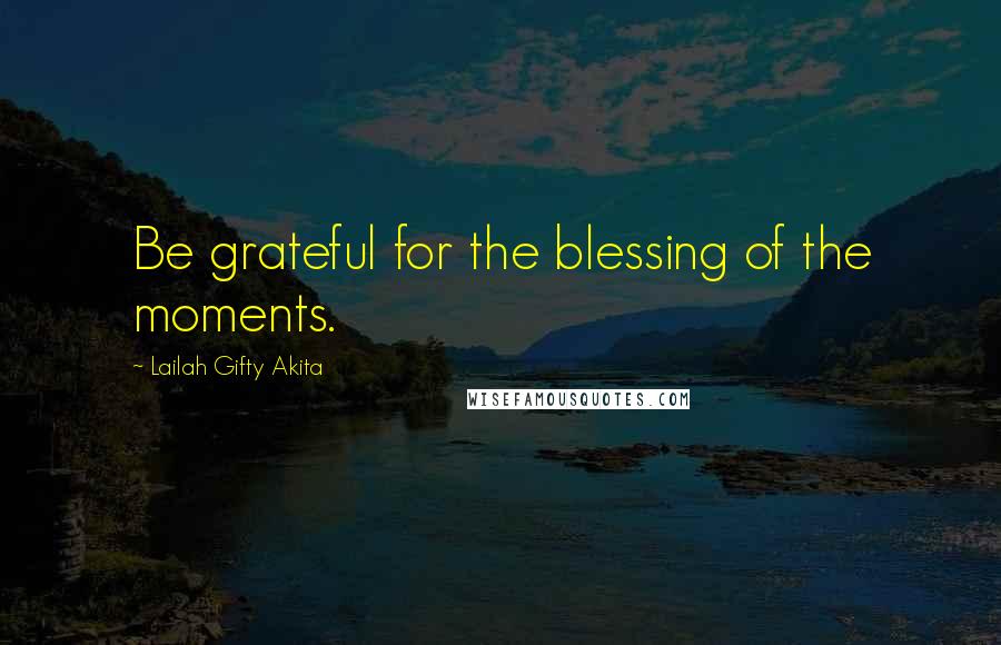 Lailah Gifty Akita Quotes: Be grateful for the blessing of the moments.