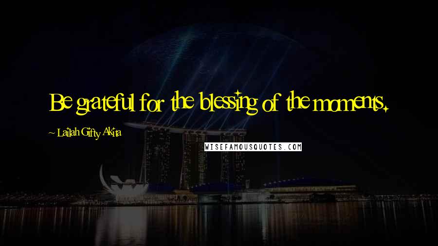 Lailah Gifty Akita Quotes: Be grateful for the blessing of the moments.