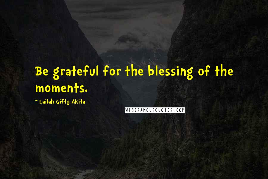 Lailah Gifty Akita Quotes: Be grateful for the blessing of the moments.