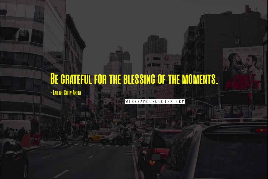 Lailah Gifty Akita Quotes: Be grateful for the blessing of the moments.