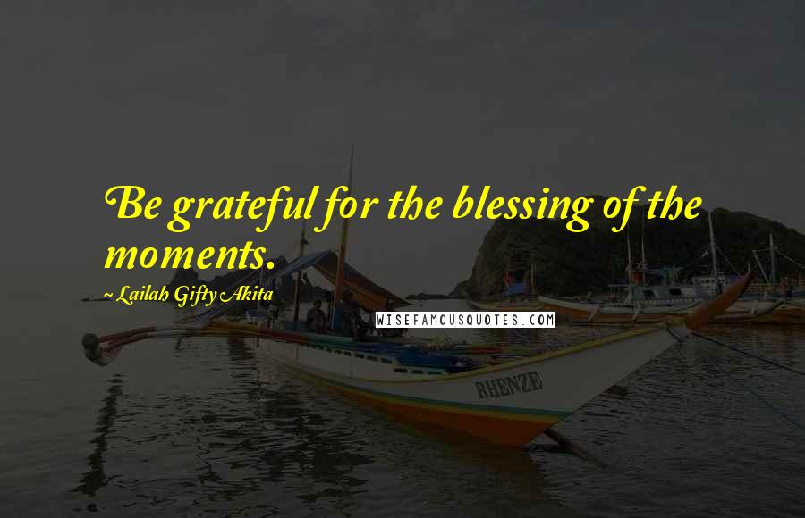 Lailah Gifty Akita Quotes: Be grateful for the blessing of the moments.