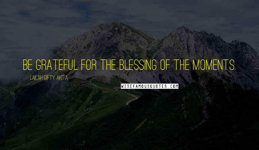 Lailah Gifty Akita Quotes: Be grateful for the blessing of the moments.
